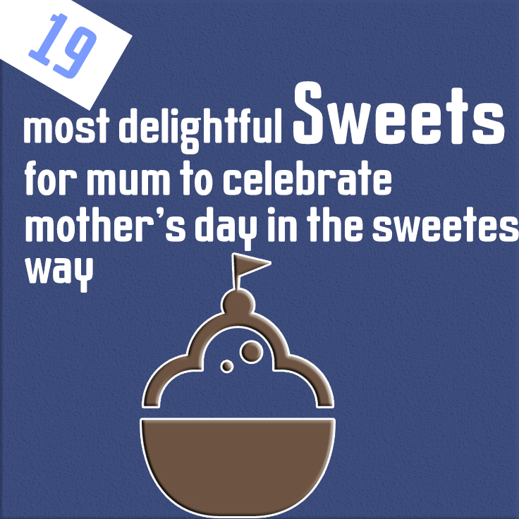 19 most delightful sweets for mum to celebrate mother’s day in the sweetest way