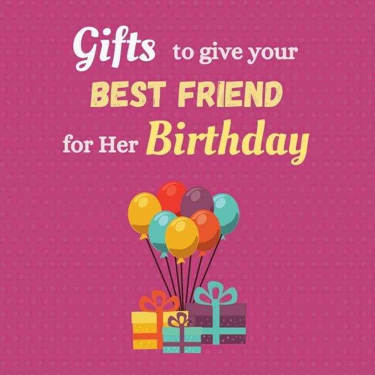 Gifts To Give Your Best Friend For Her Birthday - GiftHome